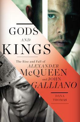 Gods and Kings: The Rise and Fall of Alexander McQueen and John Galliano by Dana Thomas