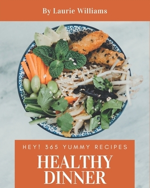 Hey! 365 Yummy Healthy Dinner Recipes: Start a New Cooking Chapter with Yummy Healthy Dinner Cookbook! by Laurie Williams