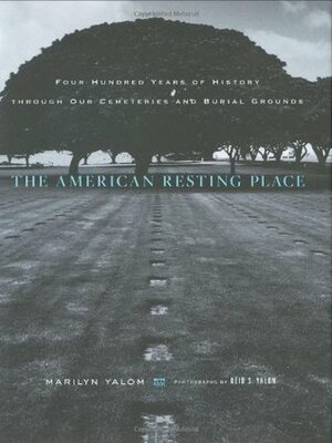 The American Resting Place: 400 Years of History Through Our Cemeteries and Burial Grounds by Marilyn Yalom, Reid S. Yalom