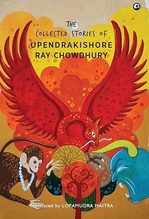 The Collected Stories of Upendrakishore Ray Chowdhury by Upendrakishore Ray Chowdhury