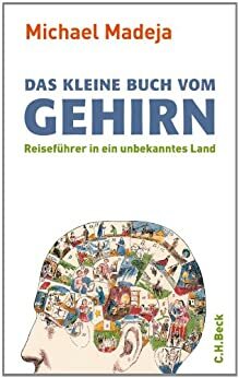 Das kleine Buch vom Gehirn: Reiseführer in ein unbekanntes Land (German Edition) by Michael Madeja