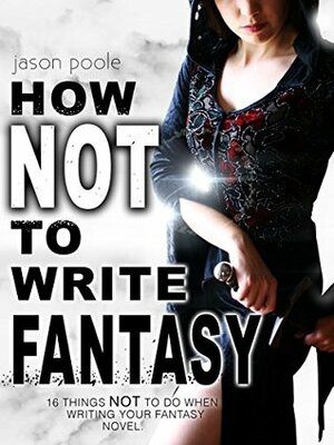 How NOT to Write Fantasy by Jason Poole