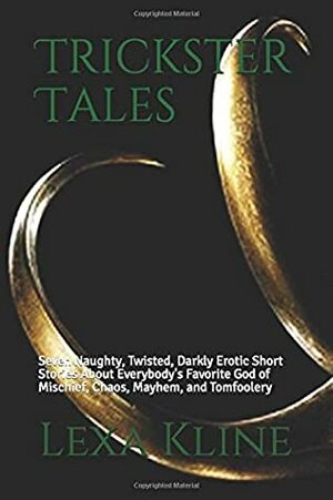 Trickster Tales: Seven Naughty, Twisted, Darkly Erotic Short Stories About Everybody's Favorite God of Mischief, Chaos, Mayhem, and Tomfoolery by Lexa Kline