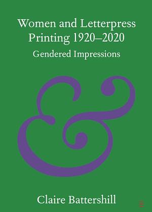 Women and Letterpress Printing 1920-2020: Gendered Impressions by Claire Battershill