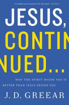 Jesus, Continued...: Why the Spirit Inside You Is Better Than Jesus Beside You by J. D. Greear