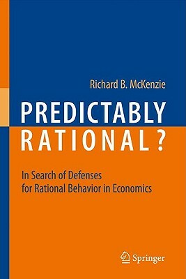 Predictably Rational?: In Search of Defenses for Rational Behavior in Economics by Richard B. McKenzie