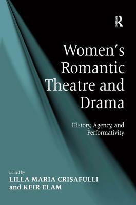 Women's Romantic Theatre and Drama: History, Agency, and Performativity by Keir Elam