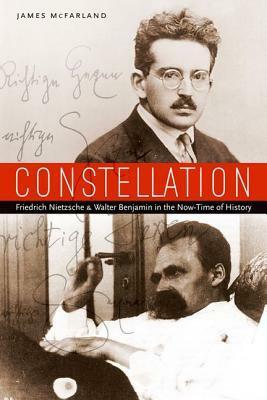Constellation: Friedrich Nietzsche and Walter Benjamin in the Now-Time of History by James McFarland