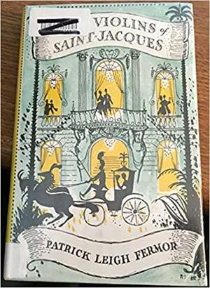 The Violins of Saint-Jacques: A Tale of the Antilles by Patrick Leigh Fermor, Patrick Leigh Fermor