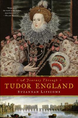 Journey Through Tudor England: Hampton Court Palace and the Tower of London to Stratford-upon-Avon and Thornbury Castle by Suzannah Lipscomb