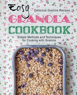 Easy Granola Cookbook: Delicious Granola Recipes; Simple Methods and Techniques for Cooking with Granola by Booksumo Press