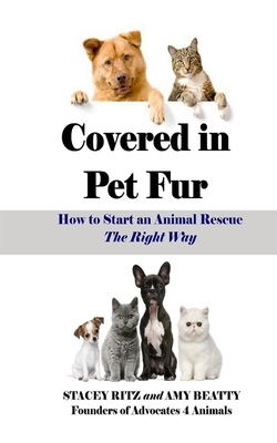 Covered in Pet Fur: How to start an animal rescue by Stacey Ritz, Amy E. Beatty