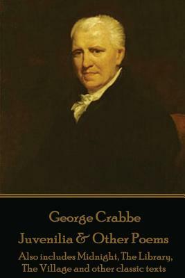 George Crabbe - Juvenilia & Other Poems: Also includes Midnight, The Library, The Village and other classic texts by George Crabbe