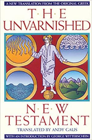 The Unvarnished New Testament: A New Translation from the Original Greek by George Witterschein