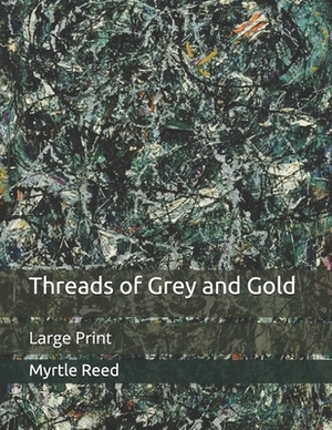 Threads of Grey and Gold: Large Print by Myrtle Reed