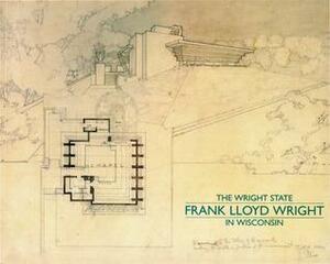 The Wright State: Frank Lloyd Wright in Wisconsin by Jonathan Lipman, Neil Levine