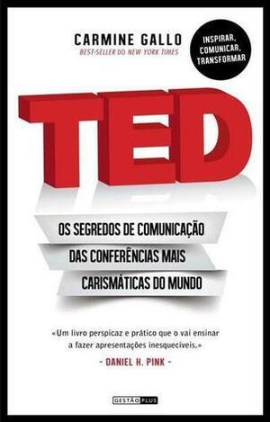 TED: Os segredos de comunicação das conferências mais carismáticas do mundo by Carmine Gallo