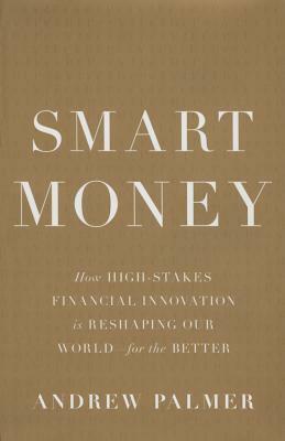 Smart Money: How High-Stakes Financial Innovation Is Reshaping Our World-For the Better by Andrew Palmer