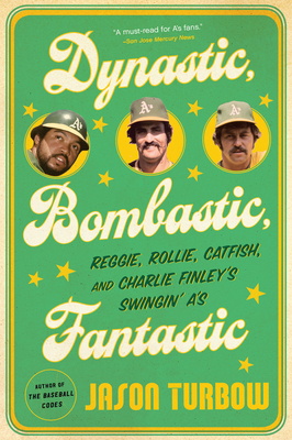 Dynastic, Bombastic, Fantastic: Reggie, Rollie, Catfish, and Charlie Finley's Swingin' A's by Jason Turbow