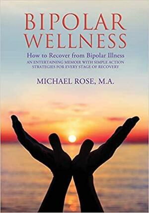 Bipolar Wellness: How to Recover from Bipolar Illness by Michael Rose