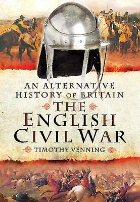 An Alternative History of Britain: The English Civil War by Timothy Venning