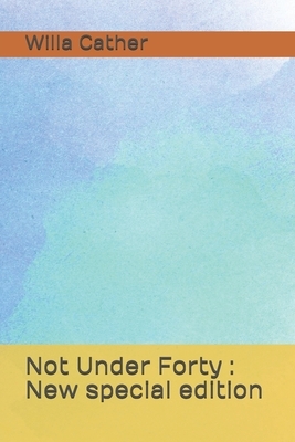 Not Under Forty: New special edition by Willa Cather