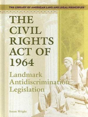 The Civil Rights Act of 1964: Landmark Antidiscrimination Legislation by Susan Wright