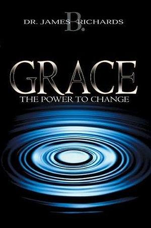 Grace: The Power To Change by James B. Richards, James B. Richards