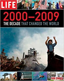 LIFE 2000-2009: The Decade that Changed the World by LIFE