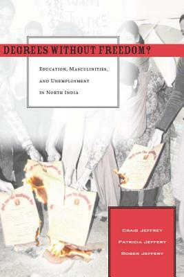 Degrees Without Freedom?: Education, Masculinities, and Unemployment in North India by Craig Jeffrey, Roger Jeffery, Patricia Jeffery