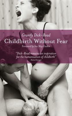 Childbirth Without Fear: The Principles and Practice of Natural Childbirth by Grantly Dick-Read