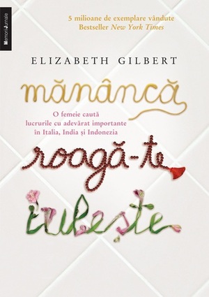 Mănâncă, roagă-te, iubeşte by Elizabeth Gilbert, Alexandra Ghita