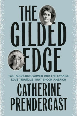 The Gilded Edge: Two Audacious Women and the Cyanide Love Triangle That Shook America by Catherine Prendergast