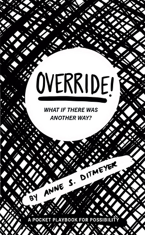 OVERRIDE! What If There Was Another Way? A Pocket Playbook for Possibility by Anne S Ditmeyer