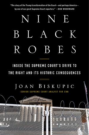 Nine Black Robes: Inside the Supreme Court's Drive to the Right and Its Historic Consequences by Joan Biskupic
