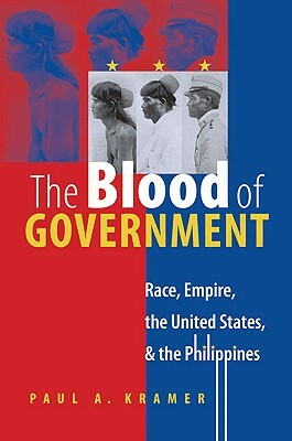 The Blood of Government: Race, Empire, the United States, and the Philippines by Paul a. Kramer