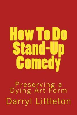 How To Do Stand-Up Comedy: Preserving a Dying Art Form by Darryl Littleton