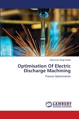 Optimisation Of Electric Discharge Machining by Harsimran Singh Sodhi