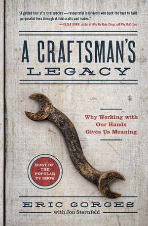 A Craftsman's Legacy: Why Working with Our Hands Gives Us Meaning by Jon Sternfeld, Eric Gorges