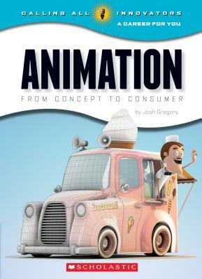 Animation: From Concept to Consumer (Calling All Innovators: A Career for You) by Josh Gregory