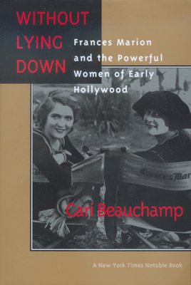 Without Lying Down: Frances Marion and the Powerful Women of Early Hollywood by Cari Beauchamp