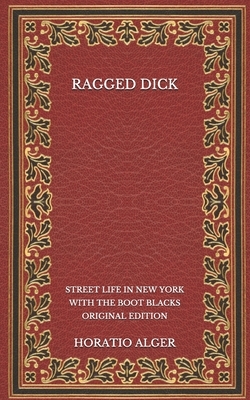 Ragged Dick: Street Life in New York with the Boot Blacks - Original Edition by Horatio Alger