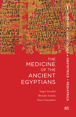 Medicine of the Ancient Egyptians: 1: Surgery, Gynecology, Obstetrics, and Pediatrics by Hana Vymazalová, Eugen Strouhal, Bretislav Vachala