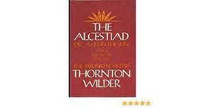 Alcestiad: Or, a Life in the Sun: A Play in Three Acts, With a Satyr Play, the Drunken Sisters by Thornton Wilder