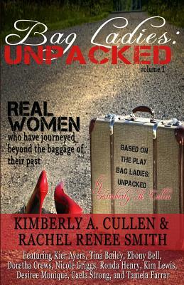 Bag Ladies: Unpacked: Real Women who have Journeyed Beyond the Baggage of their Past by Rachel Renee, Kimberly A. Cullen