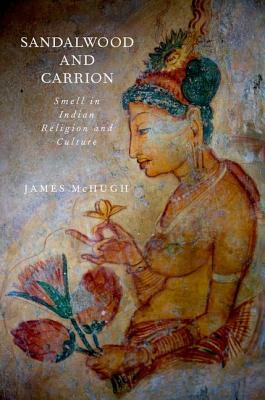 Sandalwood and Carrion: Smell in Indian Religion and Culture by James McHugh