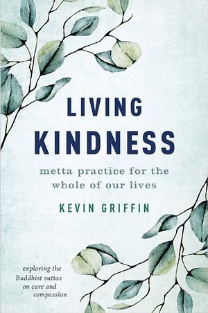 Living Kindness: Metta Practice for the Whole of Our Lives by Kevin Griffin