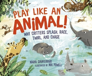 Play Like an Animal!: Why Critters Splash, Race, Twirl, and Chase by Maria Gianferrari