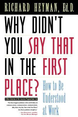 Why Didn't You Say That in the First Place?: How to Be Understood at Work by Richard Heyman