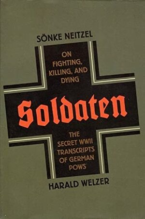 Soldaten: On Fighting, Killing, and Dying by Harald Welzer